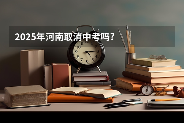 2025年河南取消中考吗?