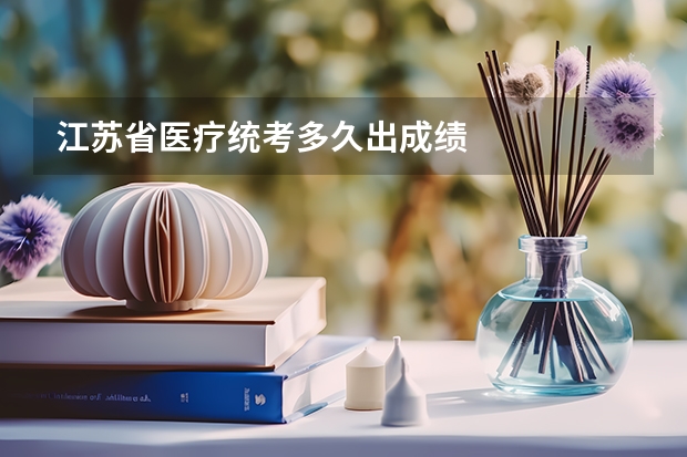 江苏省医疗统考多久出成绩