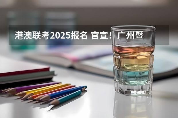 港澳联考2025报名 官宣！广州暨大港澳子弟学校2024-2025年秋季招生简章正式发布！