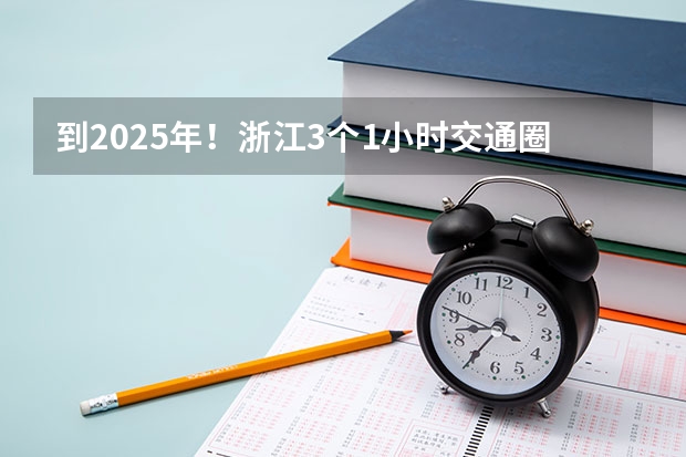 到2025年！浙江3个1小时交通圈人口覆盖率达到95%以上！有何意义？（2024年春季征兵体检和入伍时间）