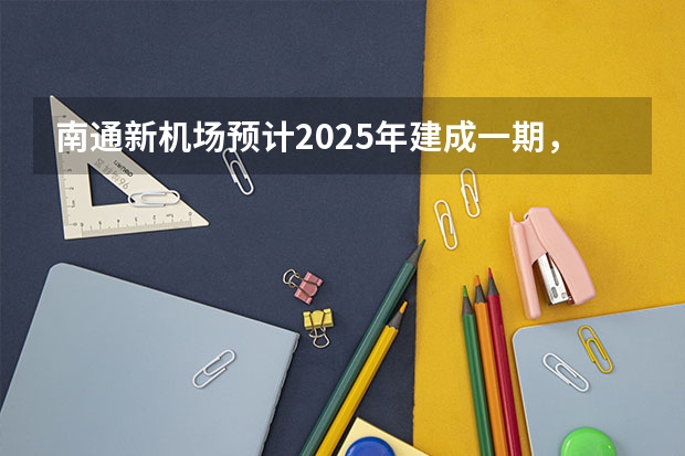 南通新机场预计2025年建成一期，机场的建成会对来哪些经济效益？