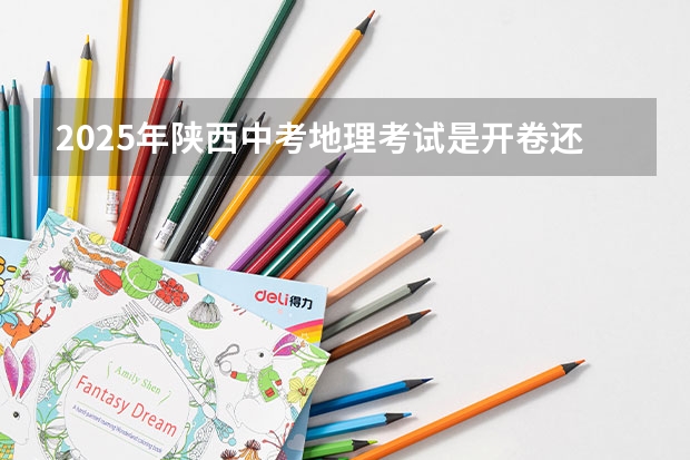 2025年陕西中考地理考试是开卷还是闭卷 陕西2025年随迁子女高考政策?