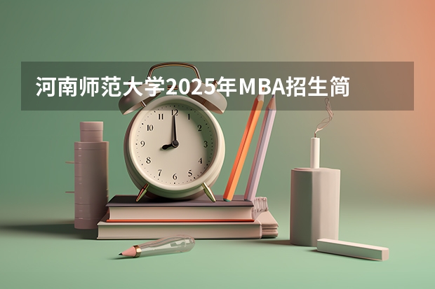 河南师范大学2025年MBA招生简章 备考全规划（2025年入学浙江大学管理学院MBA提前面试攻略预面试申请流程）