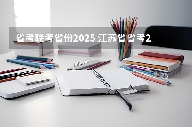 省考联考省份2025 江苏省省考2025啥时候出成绩啊