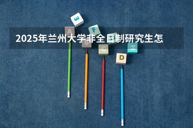 2025年兰州大学非全日制研究生怎么上课？需要到校吗？