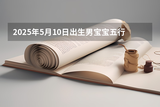 2025年5月10日出生男宝宝五行缺什么,男孩名字最新免费版