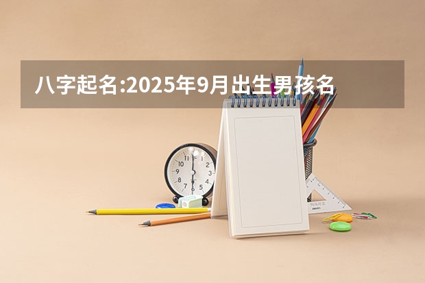 八字起名:2025年9月出生男孩名字 6月~2025年9月之间有几个月？