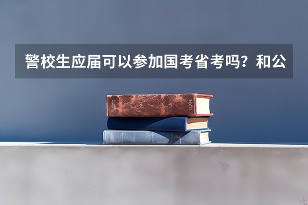 警校生应届可以参加国考省考吗？和公安联考有冲突吗？