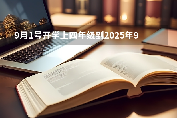 9月1号开学上四年级到2025年9月|1号开学上几（大学几号开学2025年）