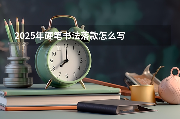 2025年硬笔书法落款怎么写