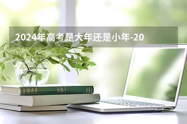 2024年高考是大年还是小年-2024年高考是大年吗