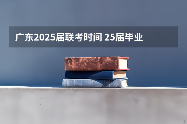 广东2025届联考时间 25届毕业生参加国考时间