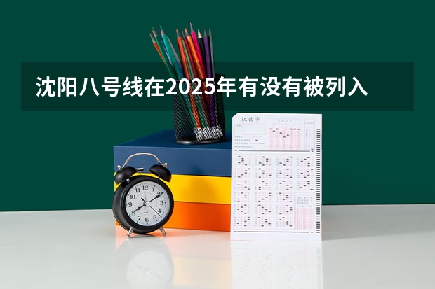 沈阳八号线在2025年有没有被列入建设日程呢
