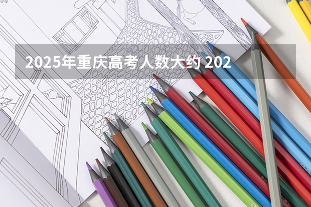 2025年重庆高考人数大约 2025年毕业,重庆物生政可报那些专业