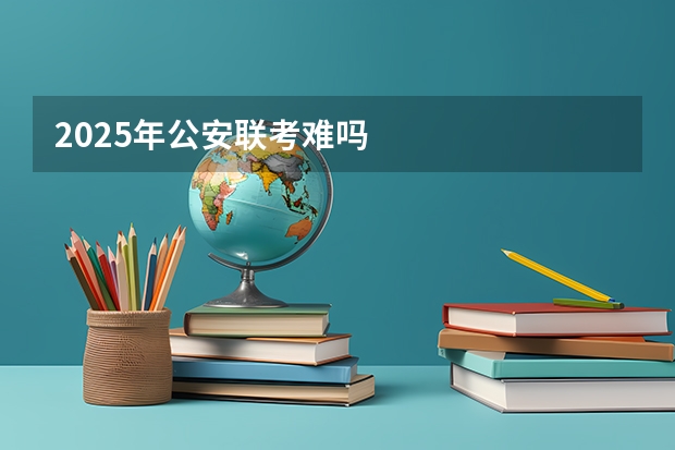 2025年公安联考难吗