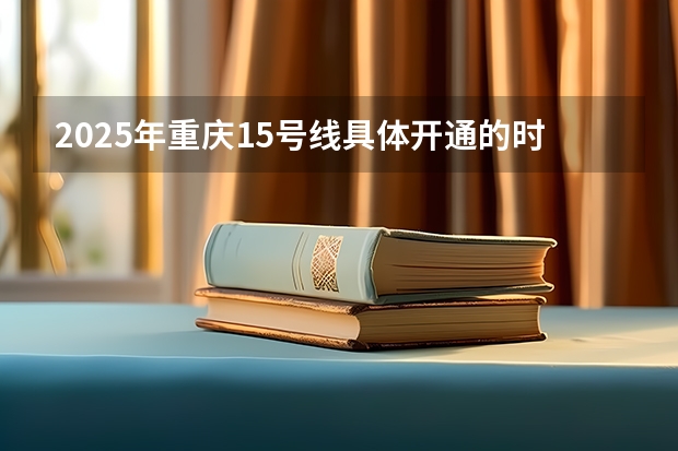 2025年重庆15号线具体开通的时间是怎样安排的（2025年重庆马拉松比赛时间）