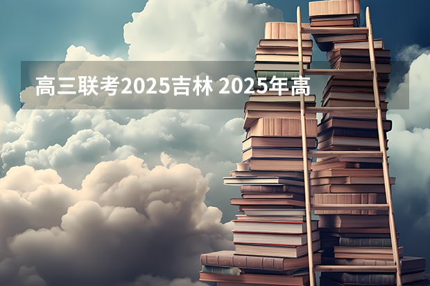 高三联考2025吉林 2025年高考全年大事记！北京准高三考生家长必看！