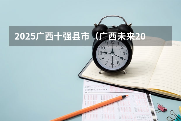2025广西十强县市（广西未来2025重点发展的城市）