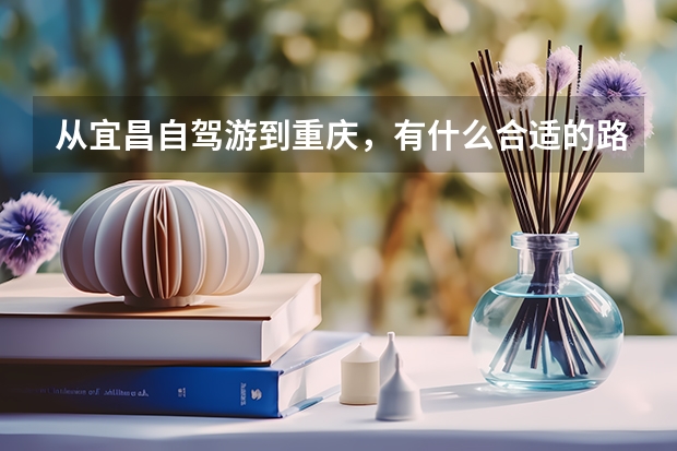 从宜昌自驾游到重庆，有什么合适的路线分享？