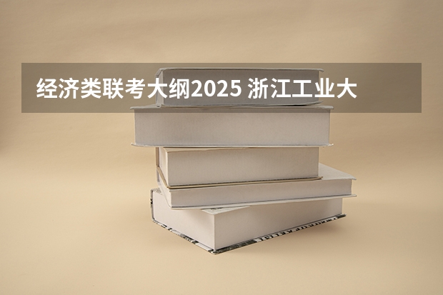经济类联考大纲2025 浙江工业大学2025年MBA招生简章 备考全规划
