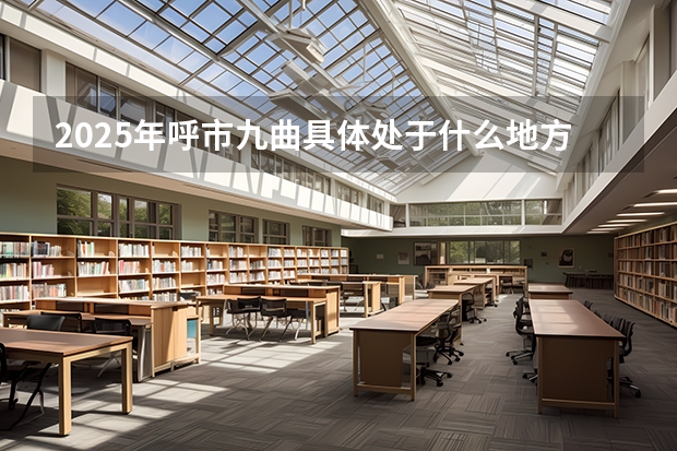 2025年呼市九曲具体处于什么地方