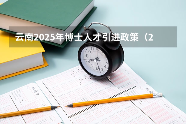 云南2025年博士人才引进政策（2025年8省联考是哪8省）