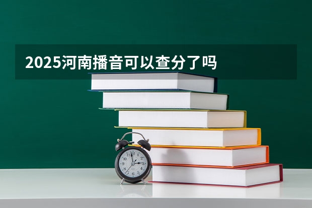 2025河南播音可以查分了吗