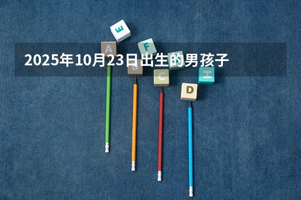 2025年10月23日出生的男孩子起什么名字