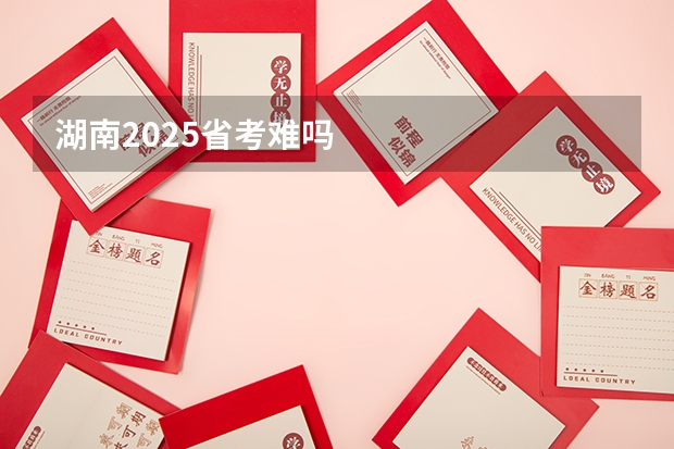湖南2025省考难吗