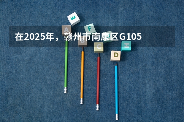 在2025年，赣州市南康区G105国道改线二期项目预计几月份开工建设呢？