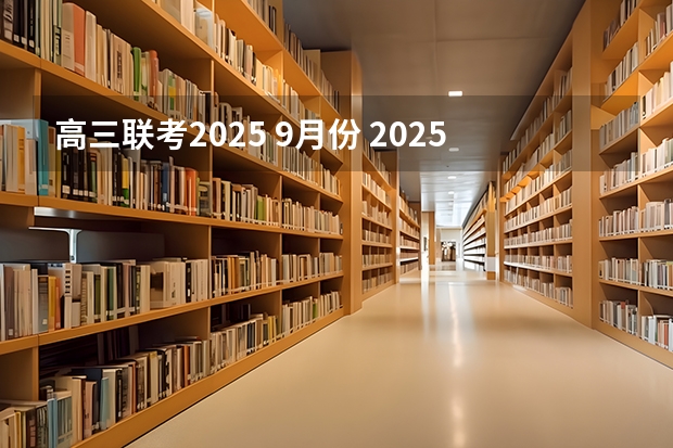 高三联考2025 9月份 2025年高考全年大事记！北京准高三考生家长必看！