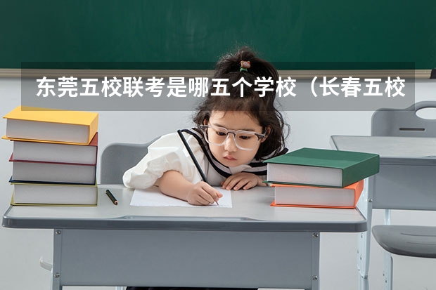 东莞五校联考是哪五个学校（长春五校联考是哪五校）