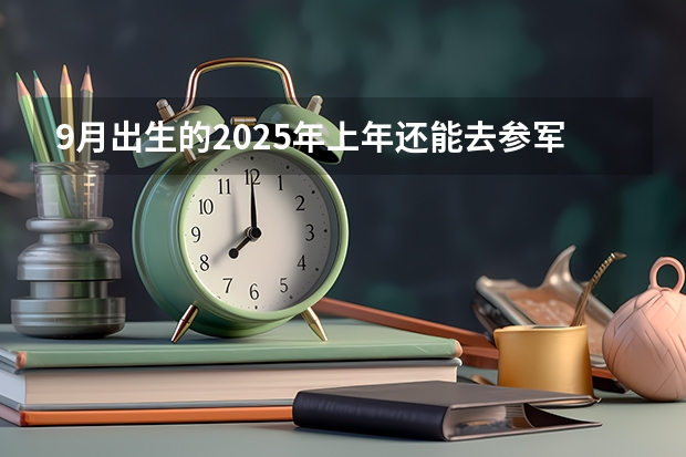9月出生的2025年上年还能去参军吗
