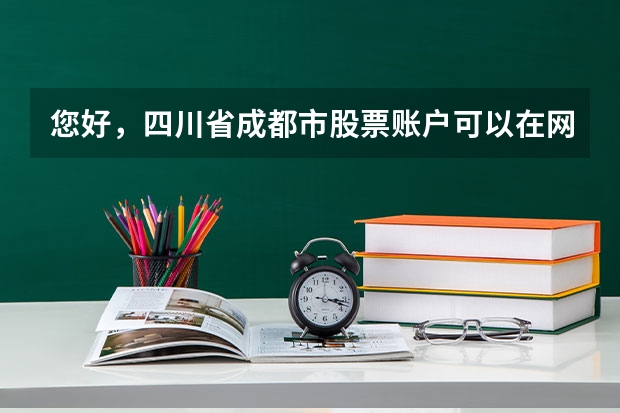 您好，四川省成都市股票账户可以在网上开通吗？2025年最新