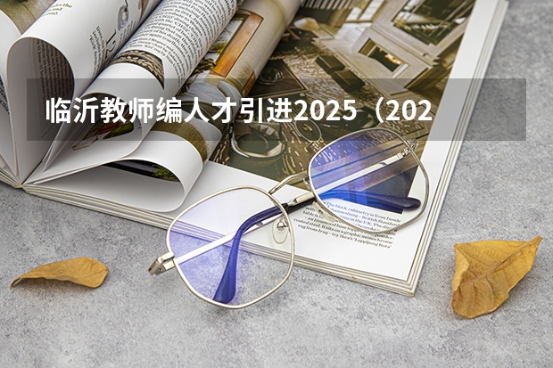 临沂教师编人才引进2025（2025临沂教师编人才引进）