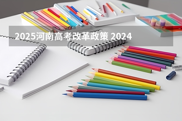 2025河南高考改革政策 2024河南高考时间是几月几日 一共考几天