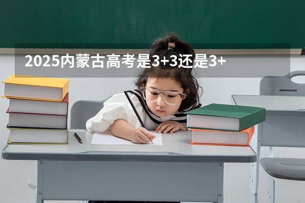 2025内蒙古高考是3+3还是3+1+2模式？（广东高考是3+3还是3+1+2模式？）