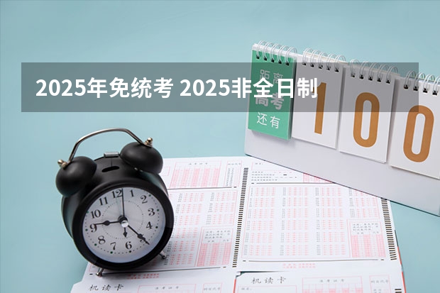 2025年免统考 2025非全日制研究生全国统考时间
