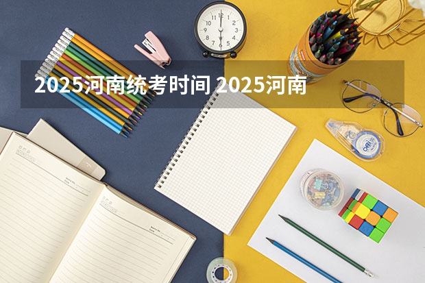 2025河南统考时间 2025河南高考改革政策