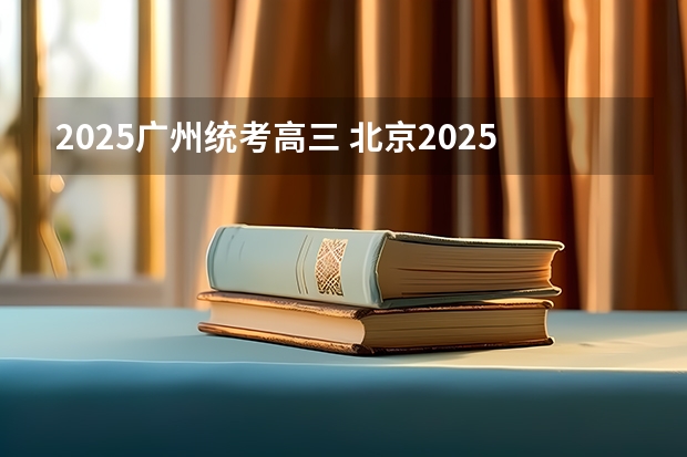 2025广州统考高三 北京2025年高三体育合格考试