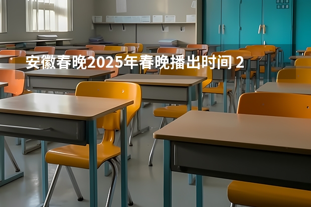 安徽春晚2025年春晚播出时间 2024年春季征兵体检和入伍时间