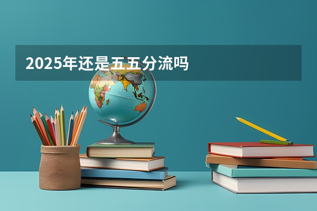 2025年还是五五分流吗