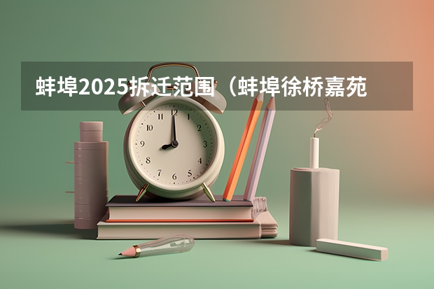 蚌埠2025拆迁范围（蚌埠徐桥嘉苑安置房2025年完成建设）