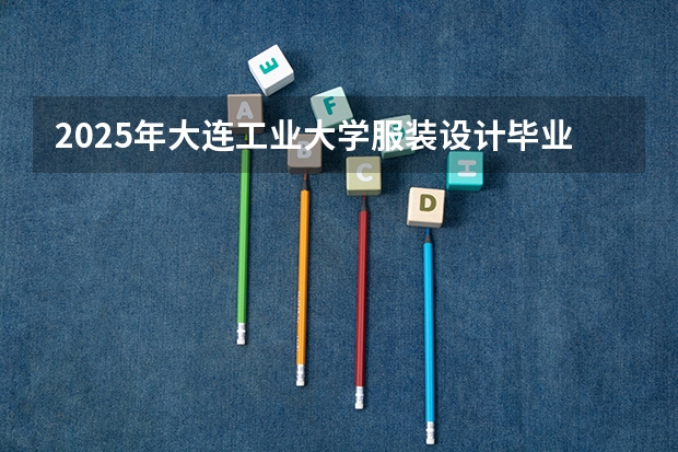 2025年大连工业大学服装设计毕业大四找工作难吗
