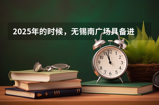 2025年的时候，无锡南广场具备进站的条件吗