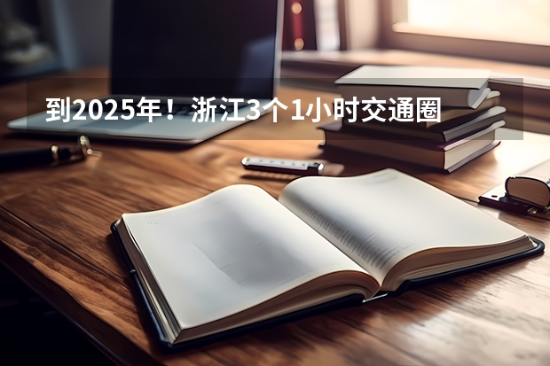 到2025年！浙江3个1小时交通圈人口覆盖率达到95%以上！有何意义？ 2024年春季征兵体检和入伍时间