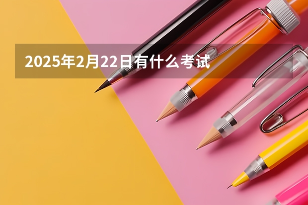 2025年2月22日有什么考试