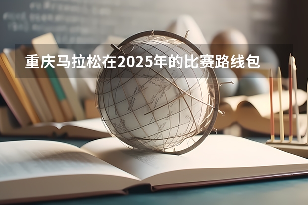 重庆马拉松在2025年的比赛路线包含哪些地段