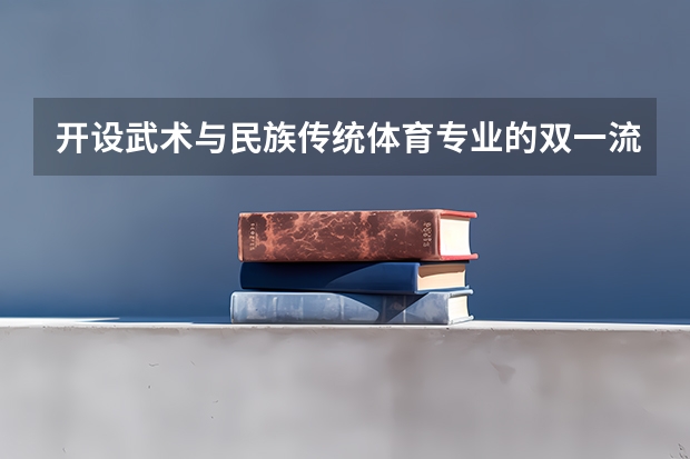 开设武术与民族传统体育专业的双一流类大学名单一览表
