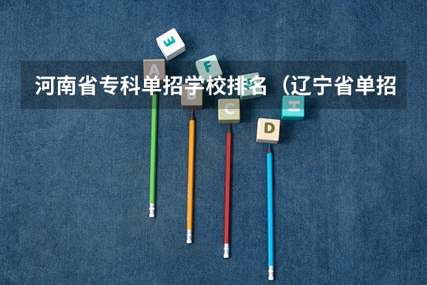 河南省专科单招学校排名（辽宁省单招学校排名前十）